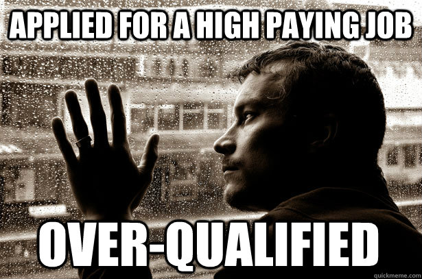 Applied for a high paying job Over-Qualified  Over-Educated Problems