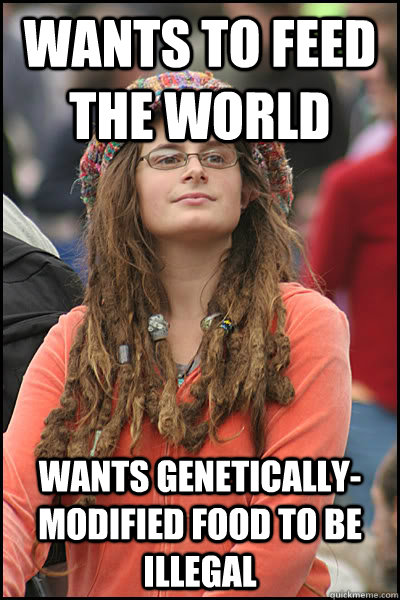 Wants to feed the world wants genetically-modified food to be illegal  College Liberal