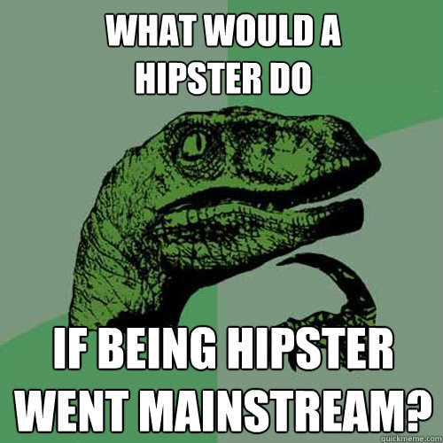 What would a
hipster do if being hipster 
went mainstream? - What would a
hipster do if being hipster 
went mainstream?  Philosoraptor