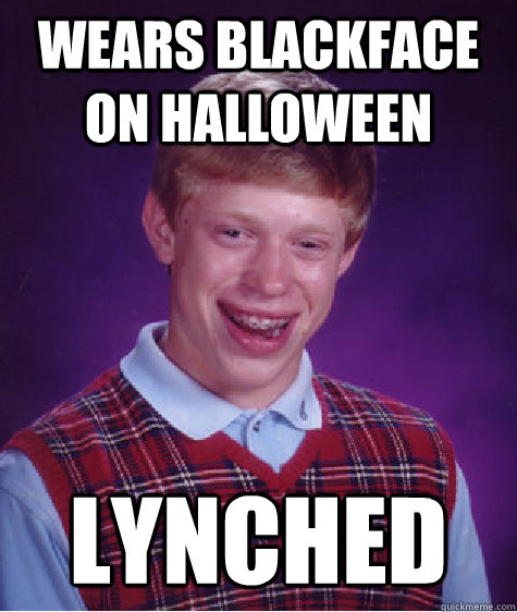 wears blackface on halloween lynched  Bad Luck Brian