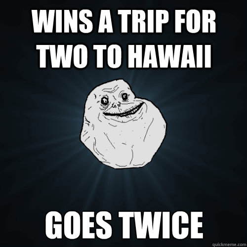 wins a trip for two to hawaii goes twice  Forever Alone