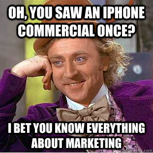 Oh, you saw an iphone commercial once? I bet you know everything about marketing - Oh, you saw an iphone commercial once? I bet you know everything about marketing  Condescending Wonka