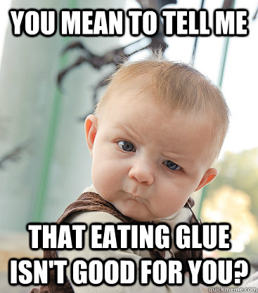 You mean to tell me That eating glue isn't good for you? - You mean to tell me That eating glue isn't good for you?  skeptical baby