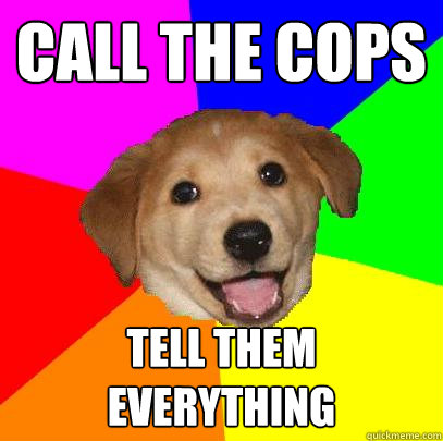 Call the cops Tell them everything - Call the cops Tell them everything  Advice Dog