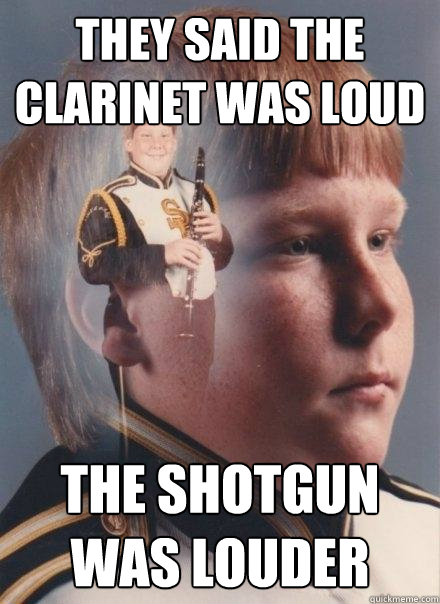 They said the clarinet was loud the shotgun was louder  PTSD Clarinet Boy