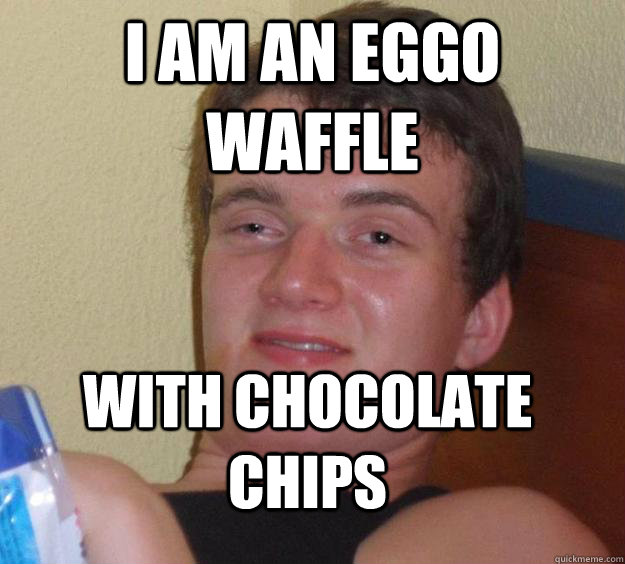 i am an eggo waffle with chocolate chips - i am an eggo waffle with chocolate chips  10 Guy