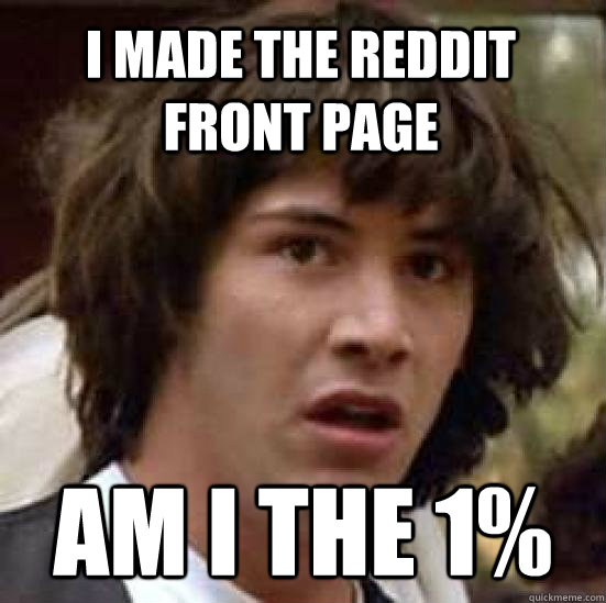 I made the reddit front page Am I the 1% - I made the reddit front page Am I the 1%  conspiracy keanu