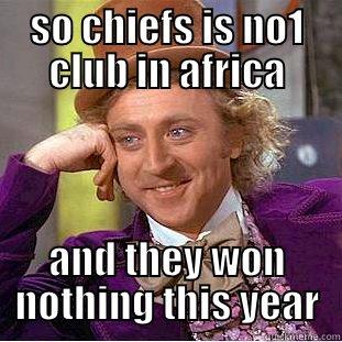 SO CHIEFS IS NO1 CLUB IN AFRICA AND THEY WON NOTHING THIS YEAR Condescending Wonka