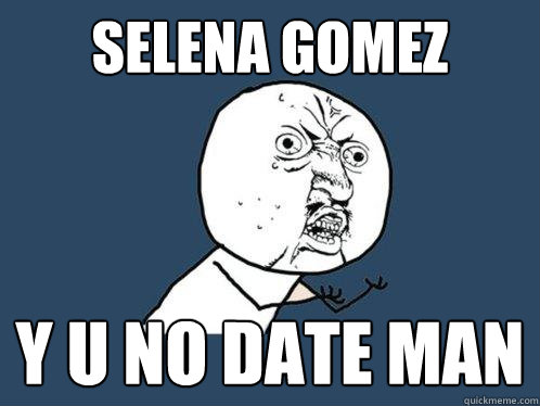 selena gomez y u no date man - selena gomez y u no date man  Y U No