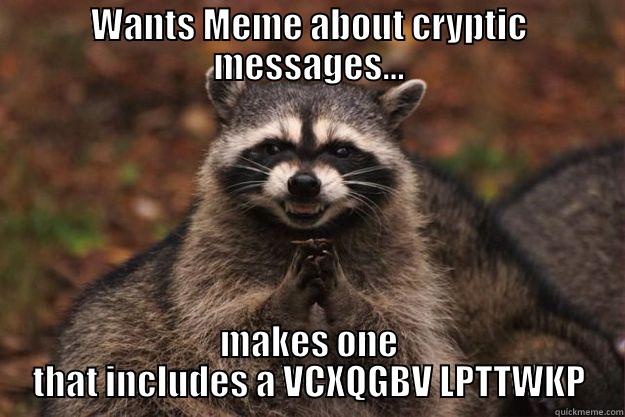 WANTS MEME ABOUT CRYPTIC MESSAGES... MAKES ONE THAT INCLUDES A VCXQGBV LPTTWKP Evil Plotting Raccoon