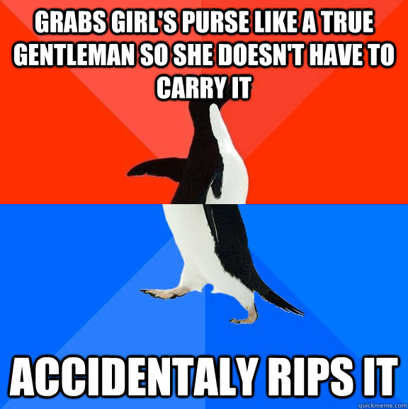 grabs girl's purse like a true gentleman so she doesn't have to carry it Accidentaly rips it - grabs girl's purse like a true gentleman so she doesn't have to carry it Accidentaly rips it  Socially Awesome Awkward Penguin