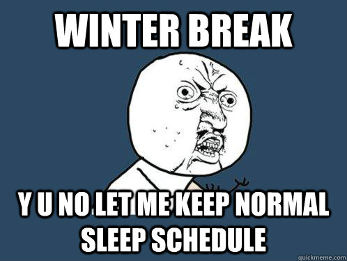 Winter Break y u no let me keep normal sleep schedule - Winter Break y u no let me keep normal sleep schedule  Y U No