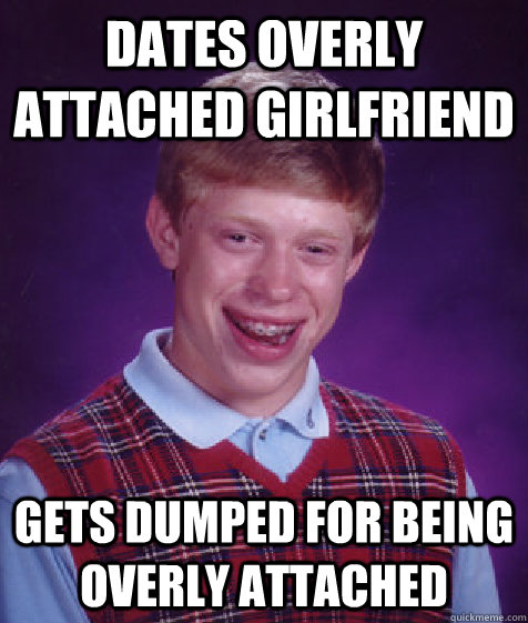 dates overly attached girlfriend gets dumped for being overly attached  Bad Luck Brian