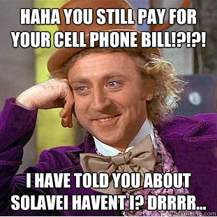 HAHA You still pay for your cell phone bill!?!?! I have told you about solavei havent I? drrrr... - HAHA You still pay for your cell phone bill!?!?! I have told you about solavei havent I? drrrr...  Condescending Wonka