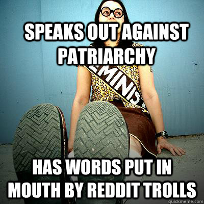 speaks out against patriarchy has words put in mouth by reddit trolls - speaks out against patriarchy has words put in mouth by reddit trolls  Typical Feminist