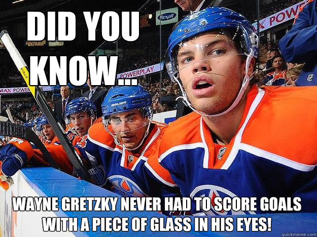 Did you know... Wayne Gretzky never had to score goals with a piece of glass in his eyes! - Did you know... Wayne Gretzky never had to score goals with a piece of glass in his eyes!  Kid Line