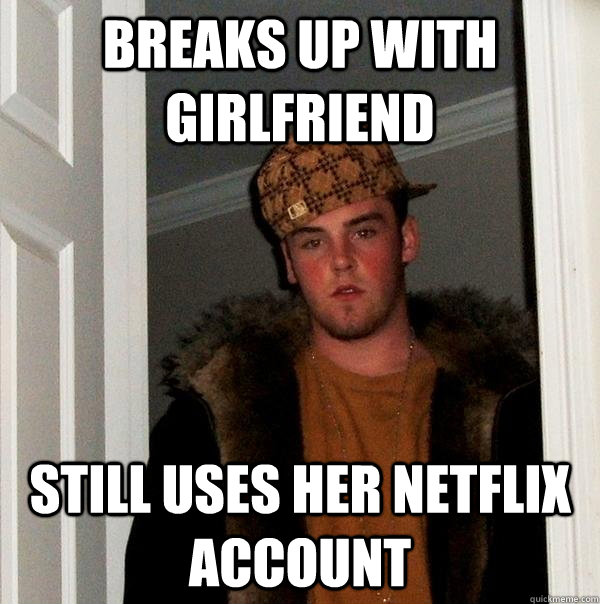 Breaks up with girlfriend Still uses her netflix account  Scumbag Steve