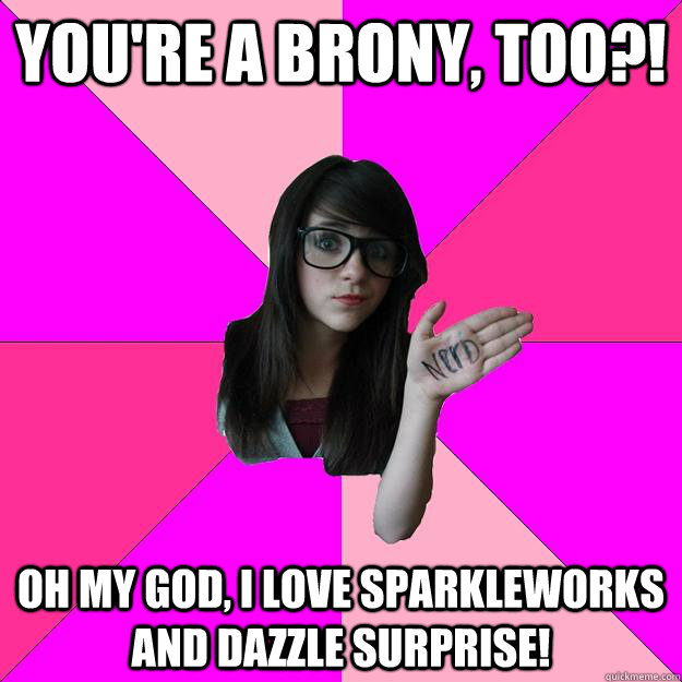 you're a brony, too?! oh my god, I love sparkleworks and dazzle surprise!  Idiot Nerd Girl