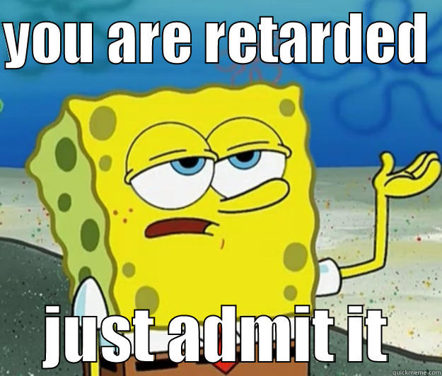 YOU ARE RETARDED  JUST ADMIT IT Tough Spongebob