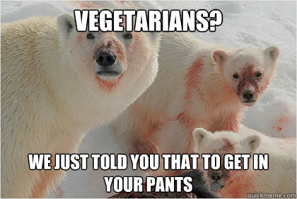 vegetarians? we just told you that to get in your pants  Bad News Bears