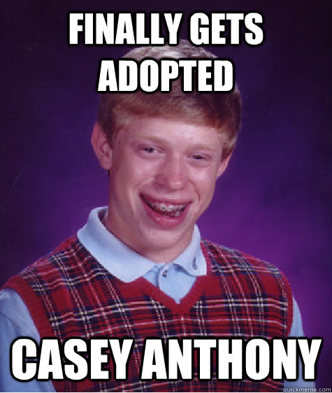 Finally gets adopted Casey Anthony  Bad Luck Brian