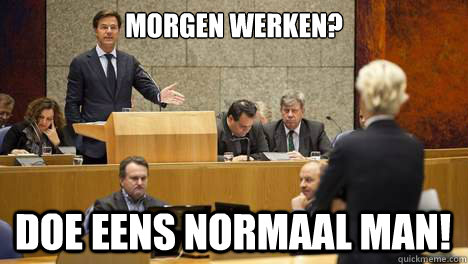 Morgen werken?  Doe eens normaal man! - Morgen werken?  Doe eens normaal man!  Misc