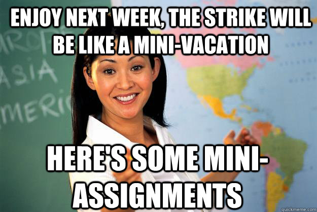 Enjoy next week, the strike will be like a mini-vacation Here's some mini-assignments  Unhelpful High School Teacher