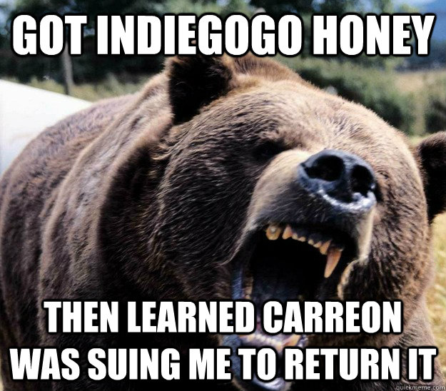 got indiegogo honey then learned Carreon was suing me to return it  