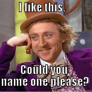          I LIKE THIS.               COULD YOU   NAME ONE PLEASE? Condescending Wonka