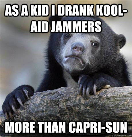 as a kid I drank Kool-aid Jammers more than capri-sun  Confession Bear