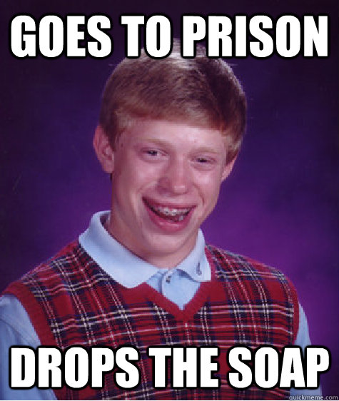 goes to prison drops the soap  Unlucky Brian