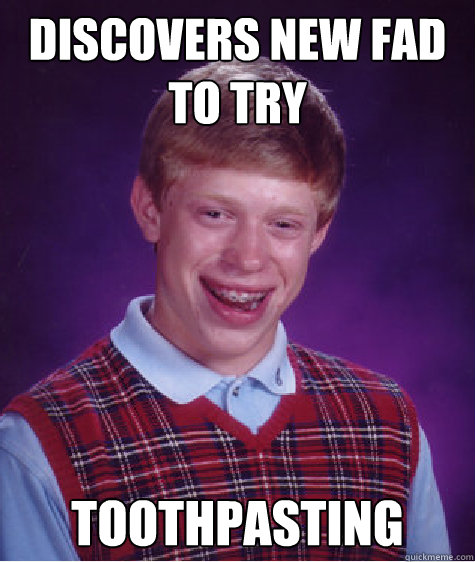 discovers new fad to try toothpasting  Bad Luck Brian