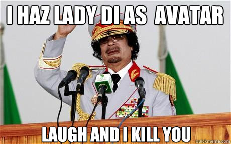 i haz lady di as  avatar laugh and i kill you  - i haz lady di as  avatar laugh and i kill you   Insane Gaddafi