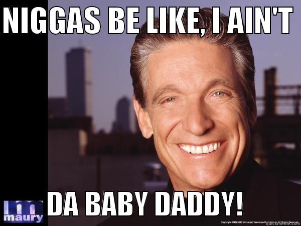 NIGGAS BE LIKE, I AIN'T           DA BABY DADDY!          Misc