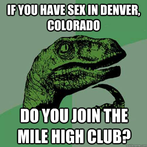 if you have sex in denver, colorado do you join the mile high club?  Philosoraptor