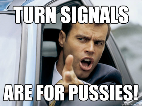 turn signals are for pussies!  Asshole driver