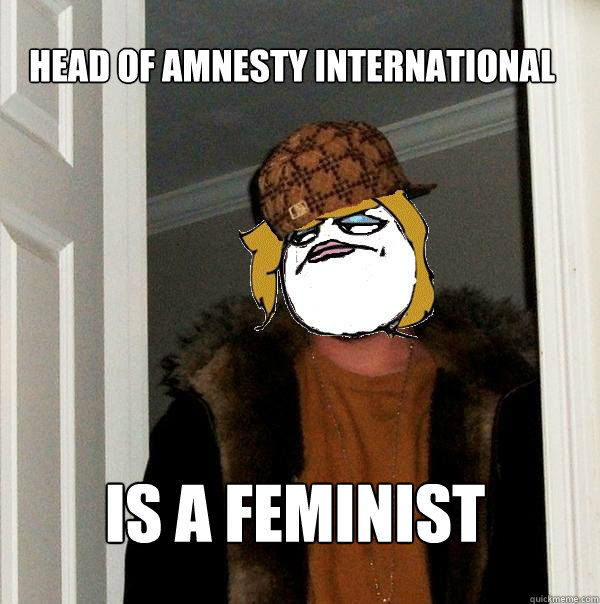 Head of amnesty international is a feminist - Head of amnesty international is a feminist  Scumbag Derpina