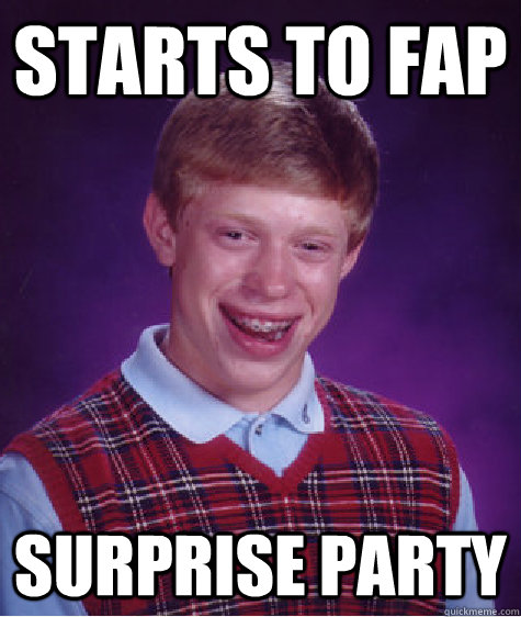 Starts to fap Surprise party - Starts to fap Surprise party  Bad Luck Brian