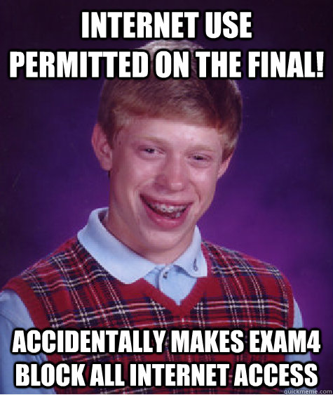 internet use permitted on the final! accidentally makes exam4 block all internet access  Bad Luck Brian