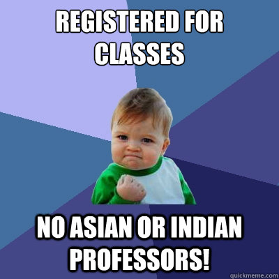 Registered for classes No asian or indian professors!  Success Kid