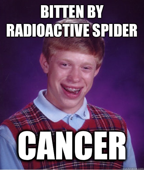 Bitten by radioactive spider Cancer - Bitten by radioactive spider Cancer  Bad Luck Brian