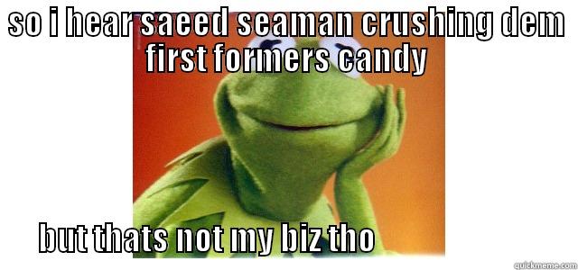 SO I HEAR SAEED SEAMAN CRUSHING DEM FIRST FORMERS CANDY                 BUT THATS NOT MY BIZ THO                                Misc