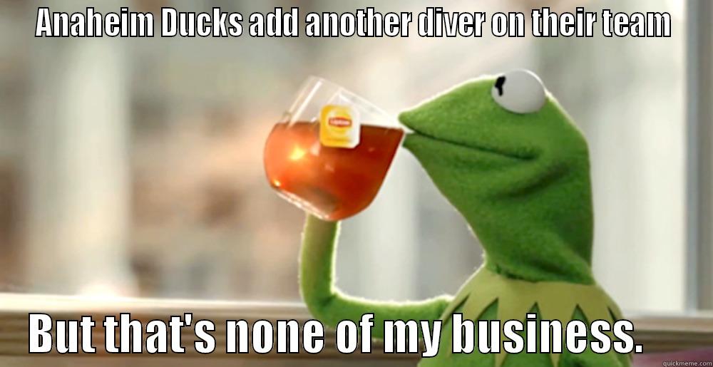 ANAHEIM DUCKS ADD ANOTHER DIVER ON THEIR TEAM     BUT THAT'S NONE OF MY BUSINESS.        Misc