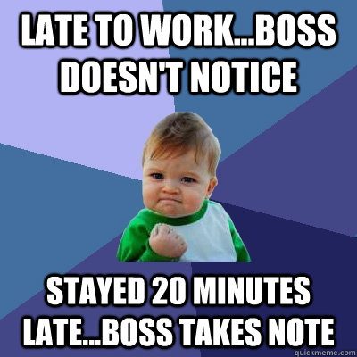 late to work...boss doesn't notice stayed 20 minutes late...boss takes note - late to work...boss doesn't notice stayed 20 minutes late...boss takes note  Success Kid