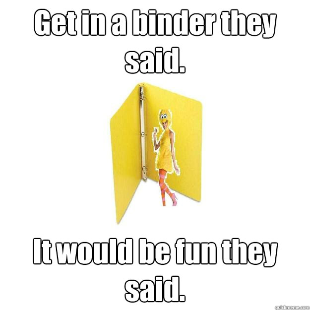 Get in a binder they said. It would be fun they said. - Get in a binder they said. It would be fun they said.  Big Bird Woman Binder