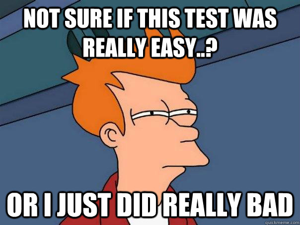 Not sure if this test was really easy..? Or i just did really bad - Not sure if this test was really easy..? Or i just did really bad  Futurama Fry