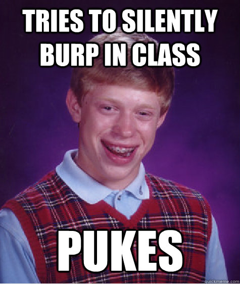 tries to silently burp in class pukes    Bad Luck Brian