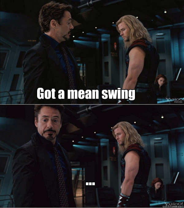 Got a mean swing ...  - Got a mean swing ...   When Stark met Thor