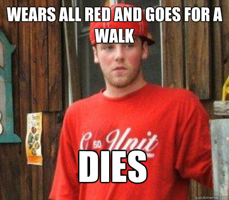 Wears all red and goes for a walk DIES - Wears all red and goes for a walk DIES  Scumbag Steve