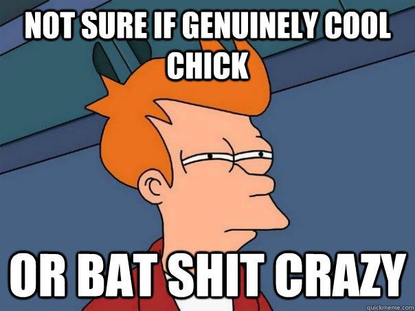 Not sure if genuinely cool chick or bat shit crazy - Not sure if genuinely cool chick or bat shit crazy  Futurama Fry